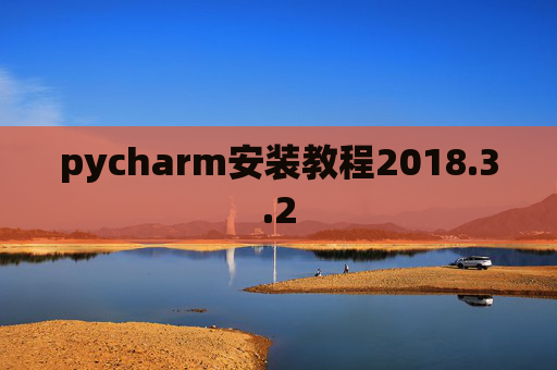 pycharm安装教程2018.3.2 pycharm安装教程2018.3.2